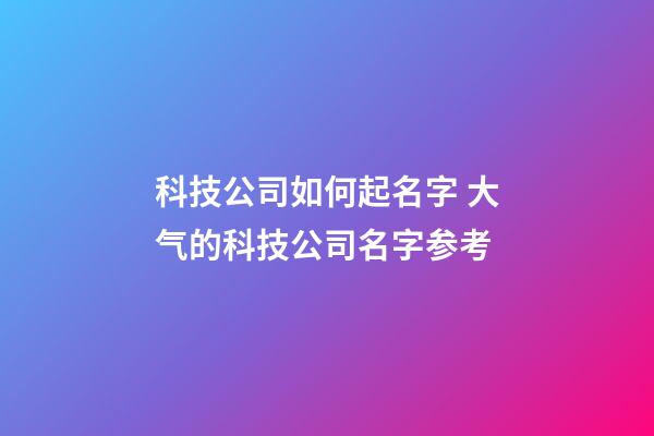 科技公司如何起名字 大气的科技公司名字参考-第1张-公司起名-玄机派